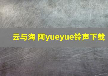 云与海 阿yueyue铃声下载